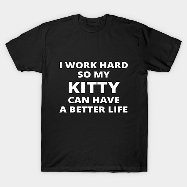 I Work Hard So My Kitty Can Have A Better Life T-Shirt by simple_words_designs